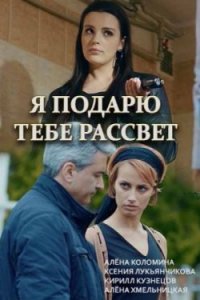 Я подарю тебе рассвет 1, 2, 3, 4 серия смотреть онлайн (сериал 2019)