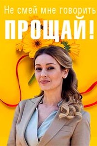 Не смей мне говорить «Прощай! 1, 2, 3, 4 серия смотреть онлайн (сериал 2019)