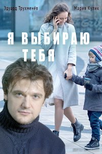 Я выбираю тебя 1, 2, 3, 4 серия смотреть онлайн (сериал 2017)