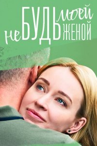 Не будь моей женой 1, 2, 3, 4 серия смотреть онлайн (сериал 2023)